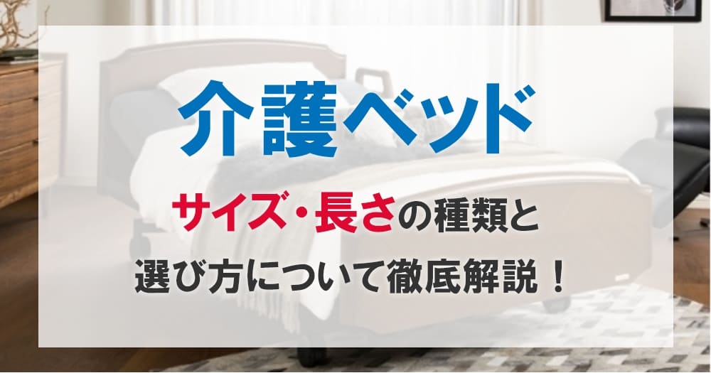介護ベッドのサイズ・長さの種類と選び方｜身長や部屋に合う寸法を解説 