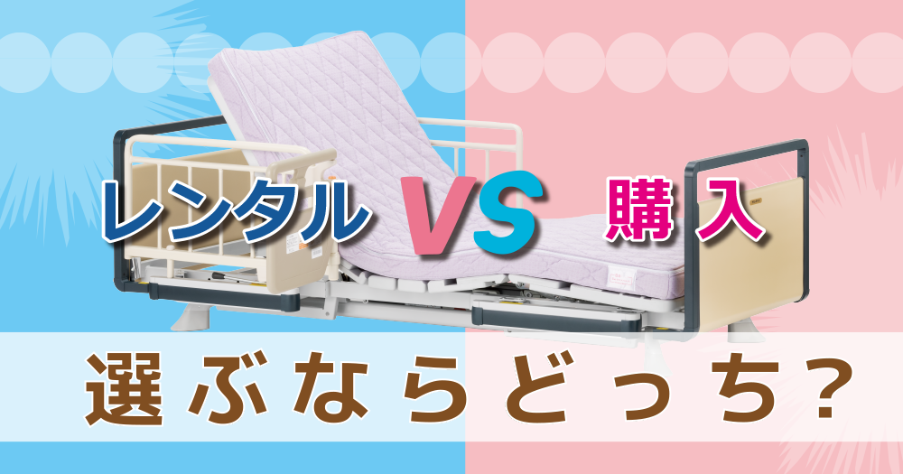 知らないと損】介護ベッドのレンタルvs購入｜メリット・デメリットを 